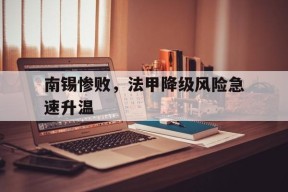 金年会官方入口-包含南锡惨败，法甲降级风险急速升温的词条