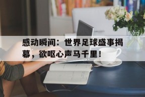 金年会官方网站-关于感动瞬间：世界足球盛事揭幕，欲呕心声马千里！的信息