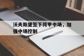 金年会官方网站-沃夫斯堡签下荷甲中场，加强中场控制的简单介绍