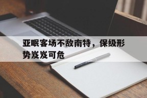 金年会共享联赛-亚眠客场不敌南特，保级形势岌岌可危