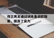 金年会入口-荷兰男足通过训练备战欧锦赛，提高了实力(荷兰男足赛程)