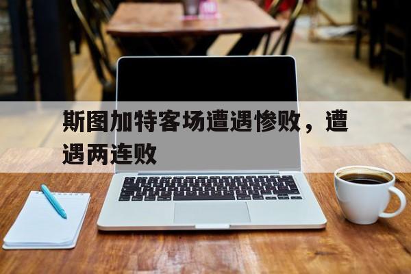 关于斯图加特客场遭遇惨败，遭遇两连败的信息