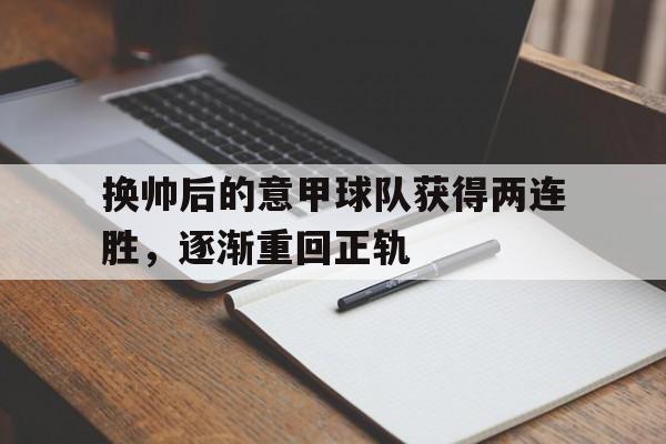 换帅后的意甲球队获得两连胜，逐渐重回正轨(意甲换人新规)